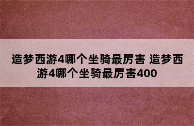 造梦西游4哪个坐骑最厉害 造梦西游4哪个坐骑最厉害400